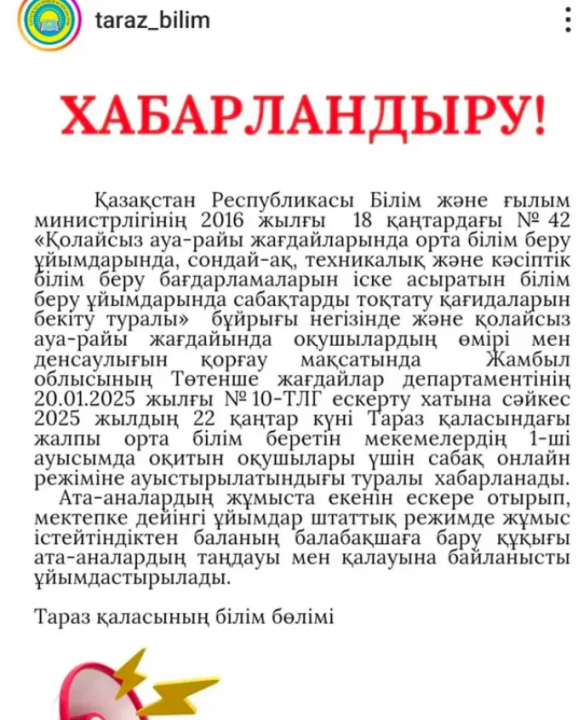 22- қаңтар күні Тараз қаласыдағы жалпы орта білім беретін мекемелердің 1- ауысымда оқытатын оқушылары ауа- райының қолайсыздығына орай,балалардың қауіпсіздігін қамтамасыз ету үшін оқу процесі онлайн режимде оқытуға көшірілгенін хабарлаймыз❗️